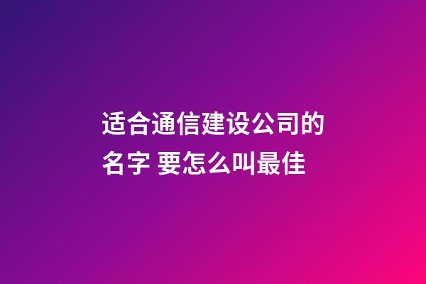 适合通信建设公司的名字 要怎么叫最佳-第1张-公司起名-玄机派